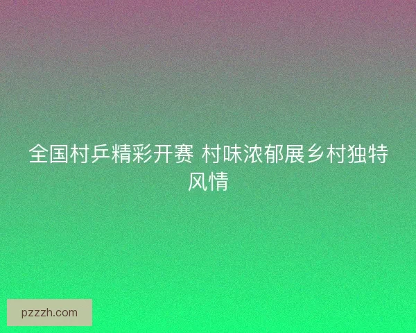 全国村乒精彩开赛 村味浓郁展乡村独特风情