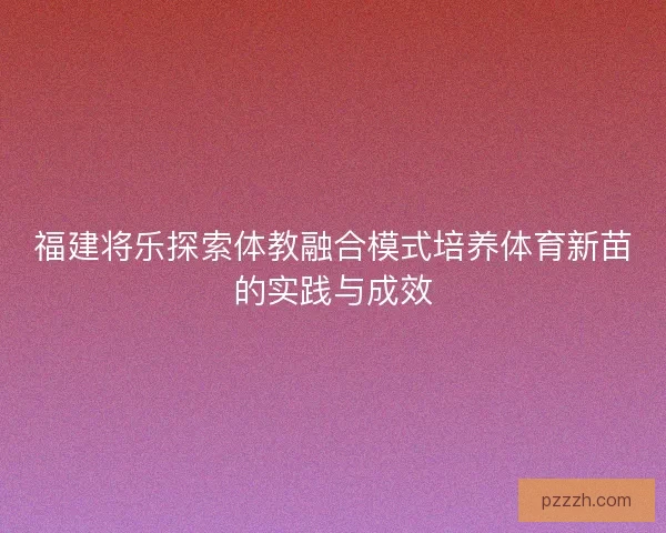 福建将乐探索体教融合模式培养体育新苗的实践与成效