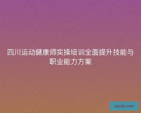 四川运动健康师实操培训全面提升技能与职业能力方案